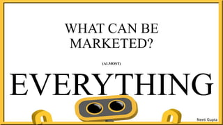 WHAT CAN BE
MARKETED?
(ALMOST)
EVERYTHING
Neeti Gupta
 