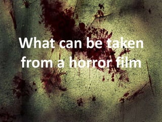 What can be taken
from a horror film

 
