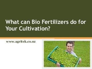 What can Bio Fertilizers do for
Your Cultivation?
www.agritek.co.nz
 