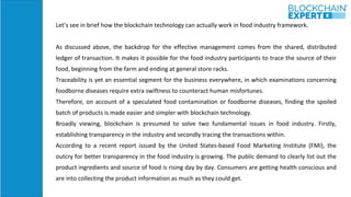 Let’s see in brief how the blockchain technology can actually work in food industry framework.
As discussed above, the bac...