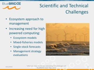 Scientific and Technical
Challenges
• Ecosystem understanding required for marine
management
• Universal tools to support ...