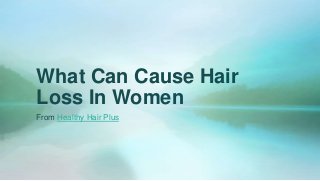 What Can Cause Hair
Loss In Women
From Healthy Hair Plus
 