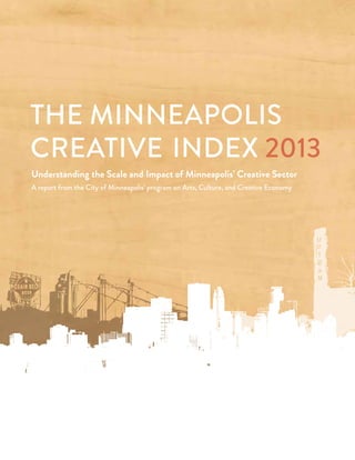 the Minneapolis
Creative Index 2013
Understanding the Scale and Impact of Minneapolis’ Creative Sector
A report from the City of Minneapolis’ program on Arts, Culture, and Creative Economy
 