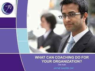 WHAT CAN COACHING DO FOR
YOUR ORGANIZATION?
The truth
JAYNE WARRILOW
 