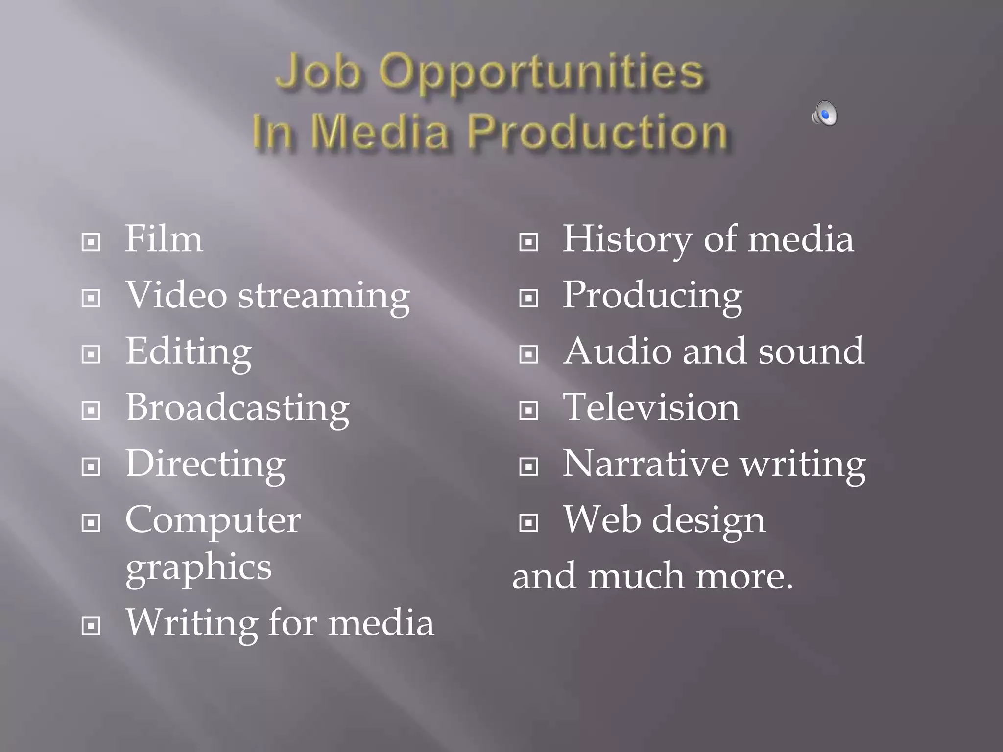    Film                 History of media
   Video streaming      Producing

   Editing              Audio and sound

   Broadcasting         Television

   Directing            Narrative writing

   Computer             Web design
    graphics            and much more.
   Writing for media
 