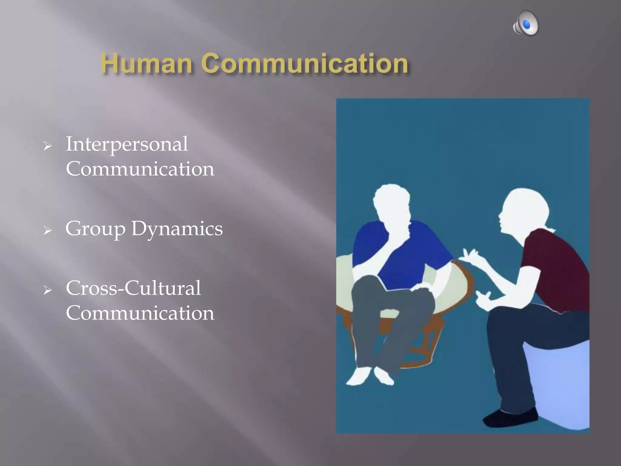 Human Communication

   Interpersonal
    Communication

   Group Dynamics

   Cross-Cultural
    Communication
 