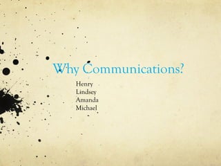Why Communications?
Henry
Lindsey
Amanda
Michael
 