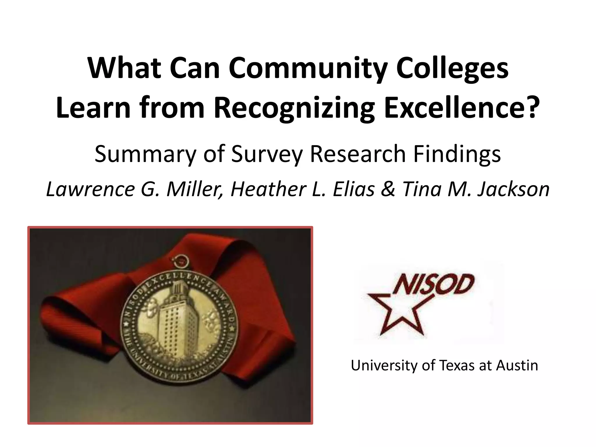 What Can Community Colleges
 Learn from Recognizing Excellence?
     Summary of Survey Research Findings
Lawrence G. Miller, Heather L. Elias & Tina M. Jackson




                                University of Texas at Austin
 