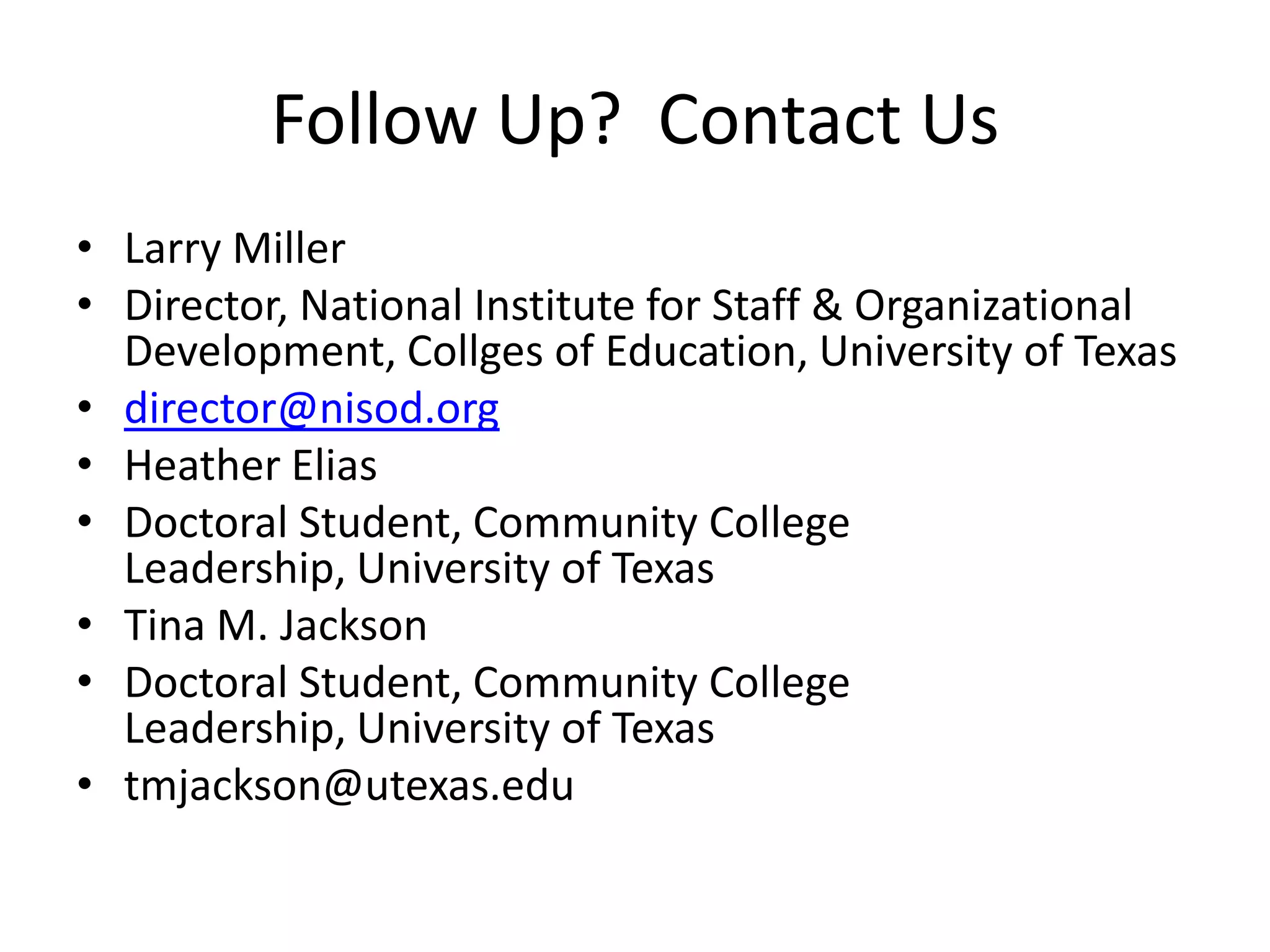 Follow Up? Contact Us
• Larry Miller
• Director, National Institute for Staff & Organizational
  Development, Collges of Education, University of Texas
• director@nisod.org
• Heather Elias
• Doctoral Student, Community College
  Leadership, University of Texas
• Tina M. Jackson
• Doctoral Student, Community College
  Leadership, University of Texas
• tmjackson@utexas.edu
 