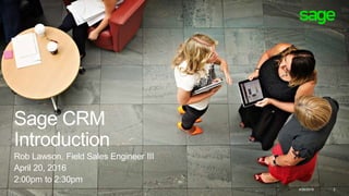 Sage CRM
Introduction
Rob Lawson, Field Sales Engineer III
April 20, 2016
2:00pm to 2:30pm
4/26/2016 2
 