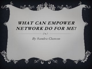 WHAT CAN EMPOWER
NETWORK DO FOR ME!
By Sandra Clamon
 
