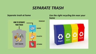 SEPARATE TRASH
Separate trash at home Use the right recycling bin near your
home
 