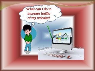 What can I do to
increase traffic
of my website?
 