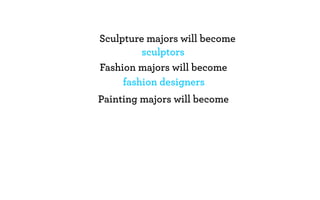 Sculpture majors will become
         sculptors
Fashion majors will become
     fashion designers
Painting majors will become
 