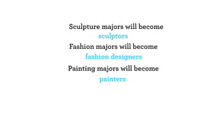 Sculpture majors will become
         sculptors
Fashion majors will become
     fashion designers
Painting majors will become
         painters
 