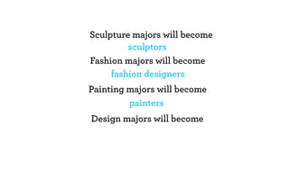 Sculpture majors will become
         sculptors
Fashion majors will become
     fashion designers
Painting majors will become
         painters
Design majors will become
 