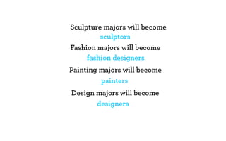 Sculpture majors will become
         sculptors
Fashion majors will become
     fashion designers
Painting majors will become
         painters
Design majors will become
       designers
 