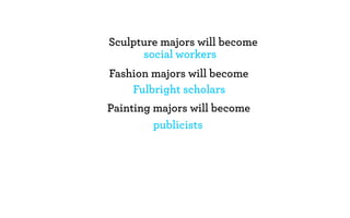 Sculpture majors will become
      social workers
Fashion majors will become
    Fulbright scholars
Painting majors will become
         publicists
 