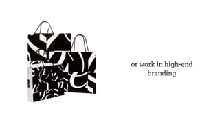 or work in high-end
     branding
 