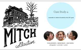 Case Study 4:
 sustainable art collective founded by three 2011 grads




SYLVA JOHNSON | SIENNA BALDI | LEAH NIXON
   photographer | printmaker | painter
 