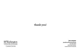 thank you!




JEN MEYER
                                                  jen meyer
005 STEINBERG HALL                      jennifer.meyer@wustl.edu
314.935.5930                                         314.935.5930
JENNIFER.MEYER@WUSTL.EDU                          @jenloganmeyer
CAREERCENTER.WUSTL.EDU
                                           careercenter.wustl.edu
 
