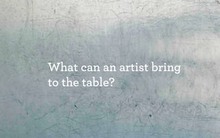 What can an artist bring
to the table?
 