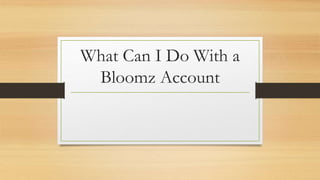 What Can I Do With a
Bloomz Account
 