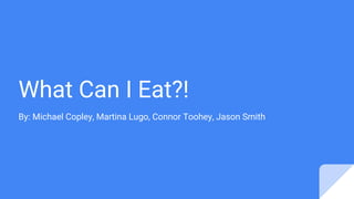 What Can I Eat?!
By: Michael Copley, Martina Lugo, Connor Toohey, Jason Smith
 