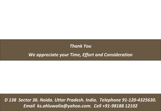 14Excalibre- where we discover our
inherent potential. Cell 9350 881748
14
D 138 Sector 36. Noida. Uttar Pradesh. India. Telephone 91-120-4325630.
Email ks.ahluwalia@yahoo.com. Cell +91-98188 12102
Thank You
We appreciate your Time, Effort and Consideration
 