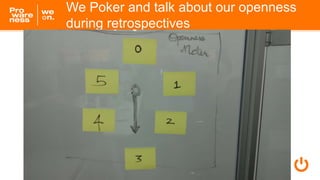 We Poker and talk about our openness
during retrospectives
 