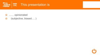 …… opinionated
(subjective, biased…. )
This presentation is
 