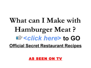 Official Secret Restaurant Recipes AS SEEN ON TV What can I Make with Hamburger Meat ? < click here >   to   GO 