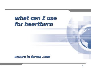 1
what can I usewhat can I use
for heartburnfor heartburn
essere in forma .comessere in forma .com
 