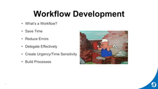 Workflow Development
• What’s a Workflow?
• Save Time
• Reduce Errors
• Delegate Effectively
• Create Urgency/Time Sensitivity
• Build Processes
11
 