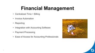 Financial Management
• Centralized Time + Billing
• Invoice Automation
• Reporting
• Integration with Accounting Software
• Payment Processing
• Ease of Access for Accounting Professionals
13
 