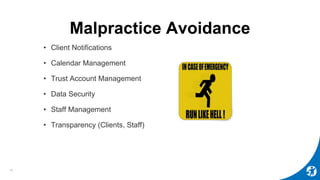 Malpractice Avoidance
• Client Notifications
• Calendar Management
• Trust Account Management
• Data Security
• Staff Management
• Transparency (Clients, Staff)
16
 