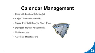 Calendar Management
• Sync with Existing Calendar(s)
• Single Calendar Approach
• Tasks, Events Related to Client Files
• Delegate, Monitor Assignments
• Mobile Access
• Automated Notifications
8
 
