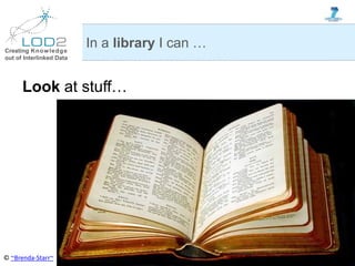 Creating Knowledge
out of Interlinked Data
Look at stuff…
In a library I can …
© ~Brenda-Starr~
 