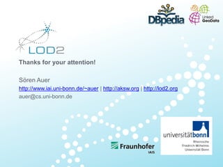 Creating Knowledge
out of Interlinked Data
Thanks for your attention!
Sören Auer
http://www.iai.uni-bonn.de/~auer | http://aksw.org | http://lod2.org
auer@cs.uni-bonn.de
 
