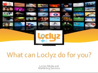 What can Loclyz do for you?
Loclyz Media and
Marketing Services
 