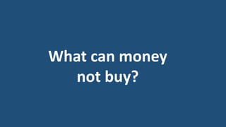 What can money
not buy?
 