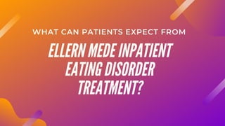 ELLERN MEDE INPATIENT
EATING DISORDER
TREATMENT?
WHAT CAN PATIENTS EXPECT FROM
 