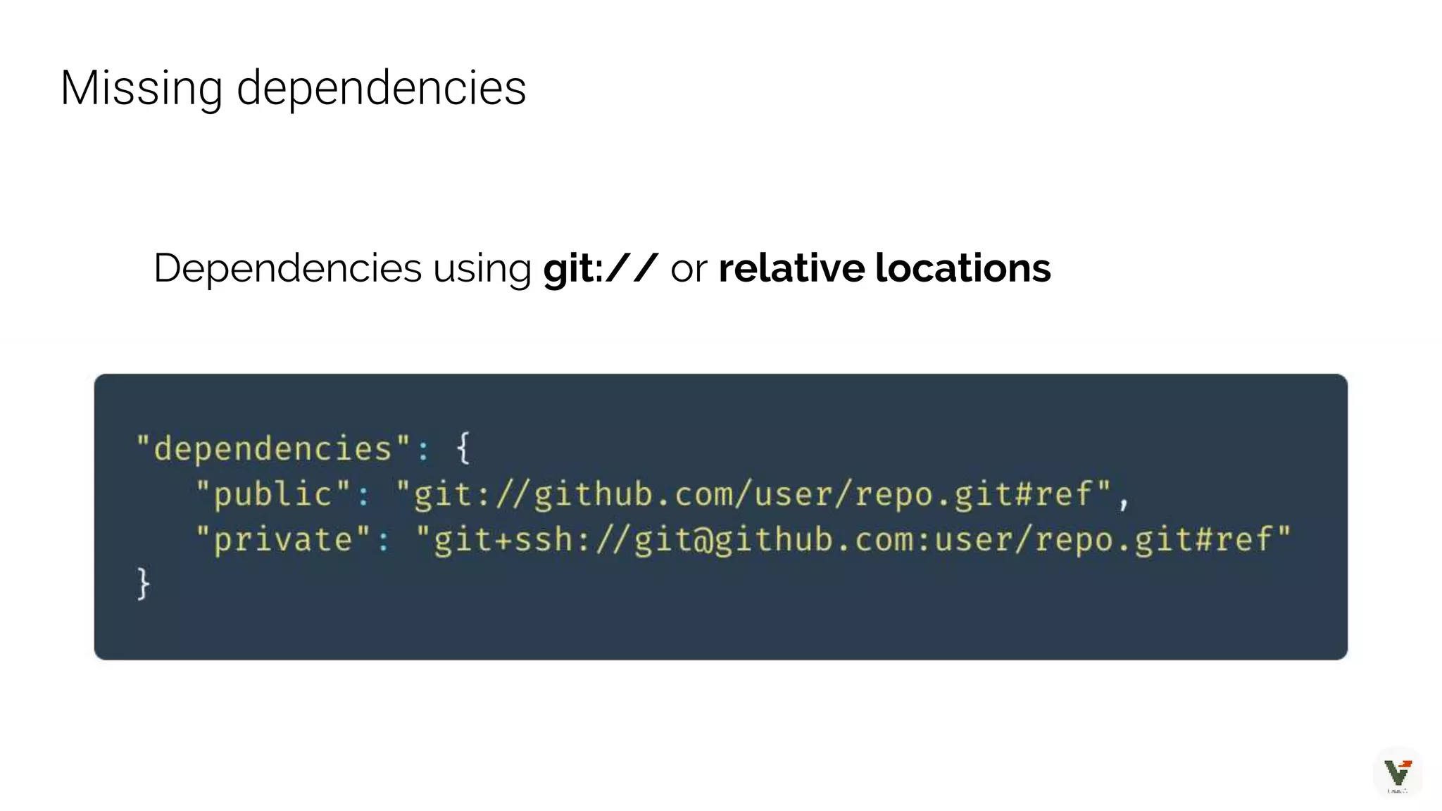 Dependencies using git:// or relative locations
Missing dependencies
 
