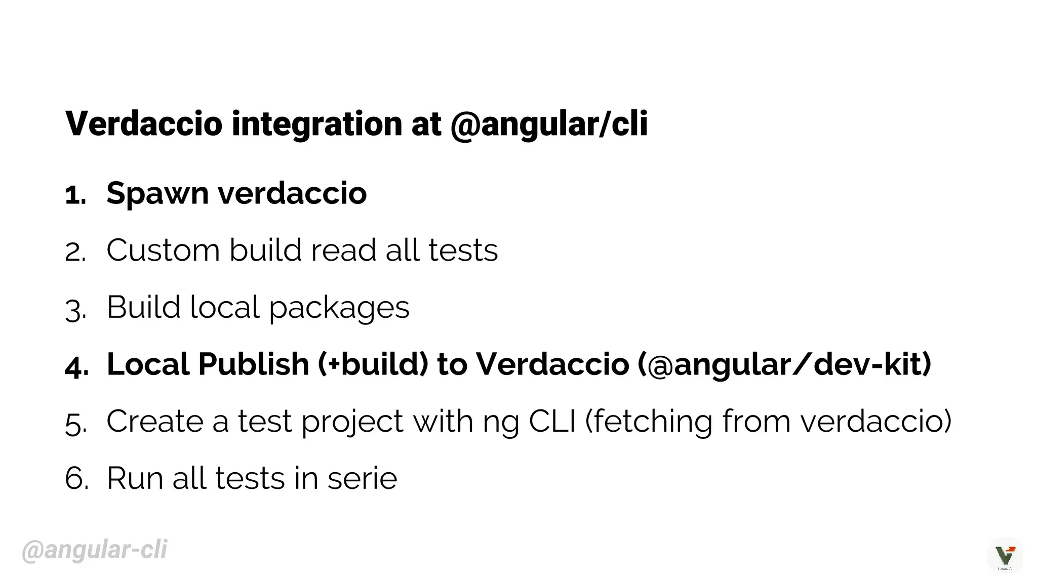 Verdaccio integration at @angular/cli
1. Spawn verdaccio
2. Custom build read all tests
3. Build local packages
4. Local Publish (+build) to Verdaccio (@angular/dev-kit)
5. Create a test project with ng CLI (fetching from verdaccio)
6. Run all tests in serie
@angular-cli
 
