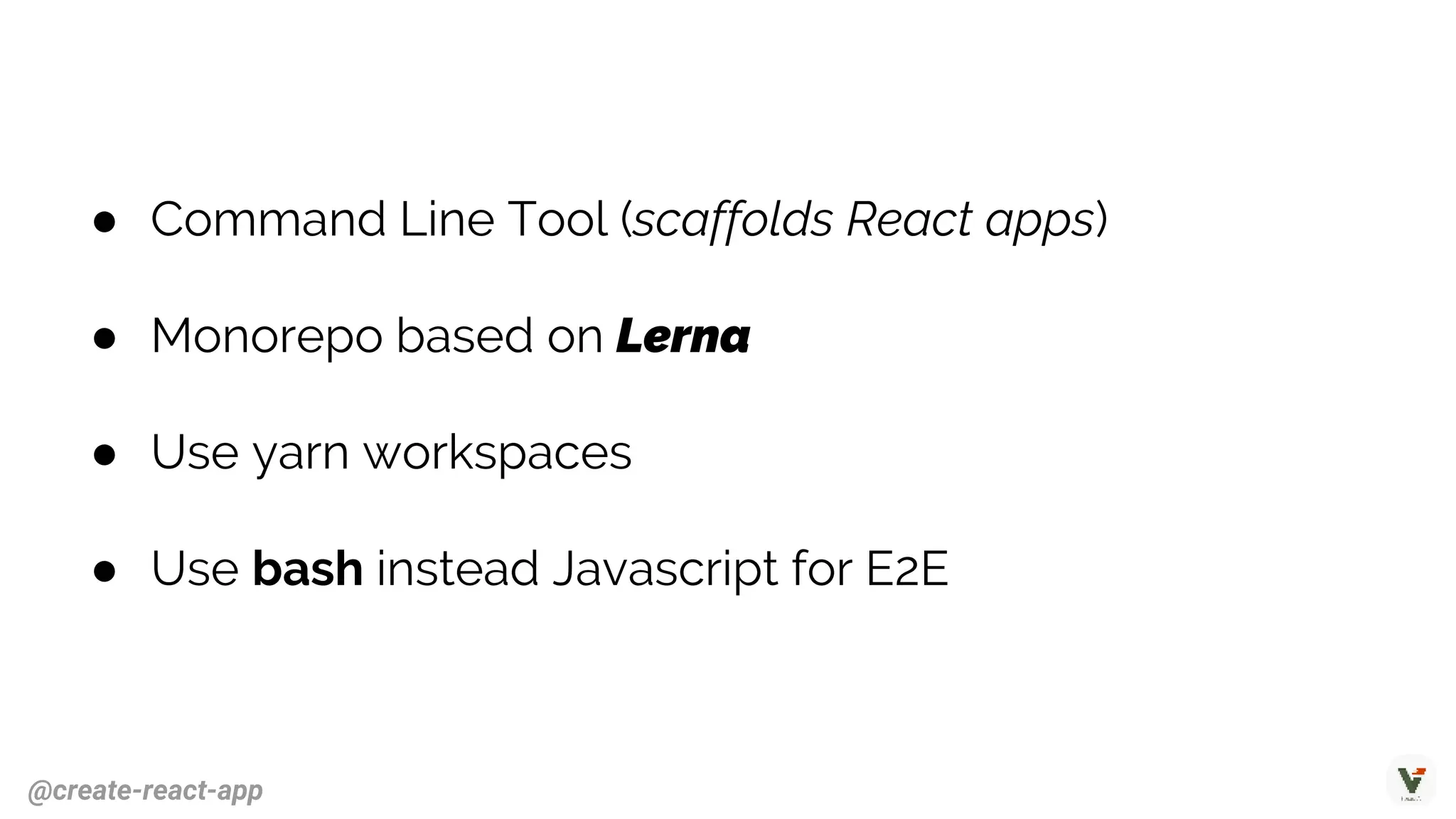@create-react-app
● Command Line Tool (scaffolds React apps)
● Monorepo based on Lerna
● Use yarn workspaces
● Use bash instead Javascript for E2E
 