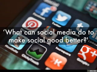 ‘WHAT CAN SOCIAL MEDIA DO TO MAKE SOCIAL GOOD BETTER?