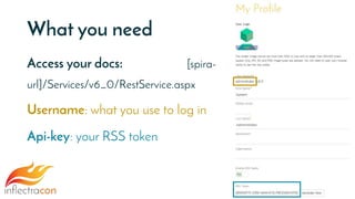 What you need
Access your docs: [spira-
url]/Services/v6_0/RestService.aspx
Username: what you use to log in
Api-key: your RSS token
 