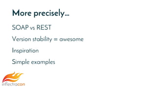 More precisely…
SOAP vs REST
Version stability = awesome
Inspiration
Simple examples
 