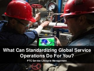 What Can Standardizing Global Service
Operations Do For You?
PTC Service Lifecycle Management
 