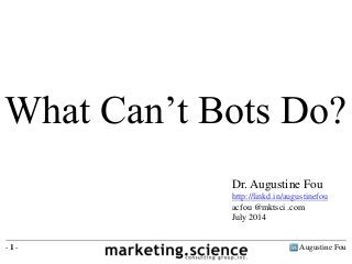 Augustine Fou- 1 -
What Can’t Bots Do?
Dr. Augustine Fou
http://linkd.in/augustinefou
acfou @mktsci .com
July 2014
 